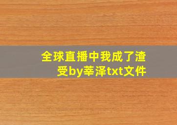 全球直播中我成了渣受by莘泽txt文件