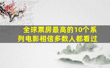 全球票房最高的10个系列电影,相信多数人都看过