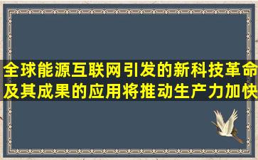 全球能源互联网引发的新科技革命及其成果的应用,将推动生产力加快...