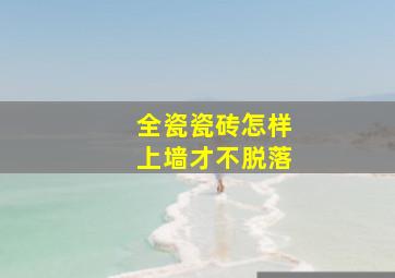 全瓷瓷砖怎样上墙才不脱落