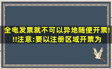 全电发票就不可以异地随便开票!!!注意:要以注册区域开票为 