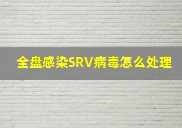 全盘感染SRV病毒怎么处理