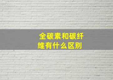 全碳素和碳纤维有什么区别 