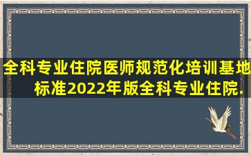 全科专业住院医师规范化培训基地标准(2022年版)、全科专业住院...