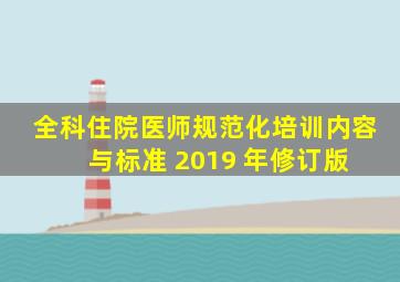 全科住院医师规范化培训内容与标准 (2019 年修订版) 