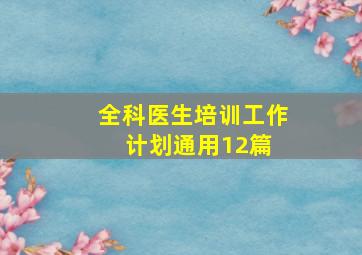 全科医生培训工作计划通用12篇 