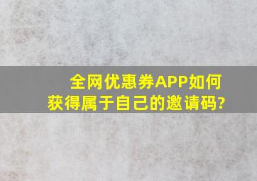 全网优惠券APP如何获得属于自己的邀请码?