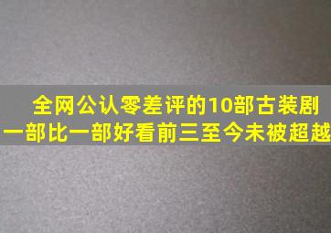 全网公认零差评的10部古装剧,一部比一部好看,前三至今未被超越