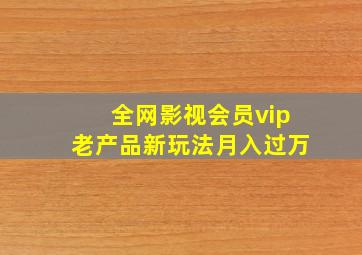 全网影视会员vip老产品新玩法月入过万