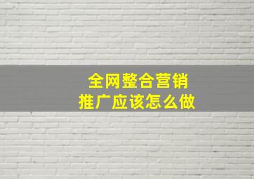 全网整合营销推广应该怎么做