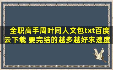 全职高手周叶同人文包txt百度云下载 要完结的,越多越好,求速度,在