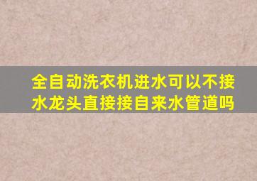 全自动洗衣机进水可以不接水龙头直接接自来水管道吗