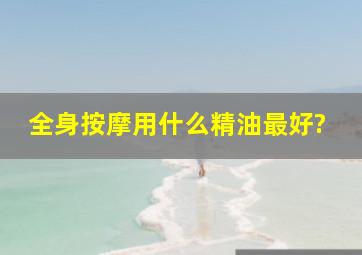 全身按摩用什么精油最好?