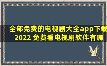 全部免费的电视剧大全app下载2022 免费看电视剧软件有哪些