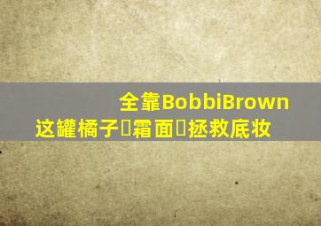 全靠BobbiBrown这罐橘子‮霜面‬拯救底妆 