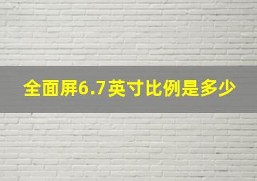 全面屏6.7英寸比例是多少(