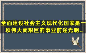 全面建设社会主义现代化国家,是一项伟大而艰巨的事业,前途光明...