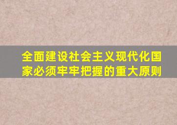 全面建设社会主义现代化国家必须牢牢把握的重大原则