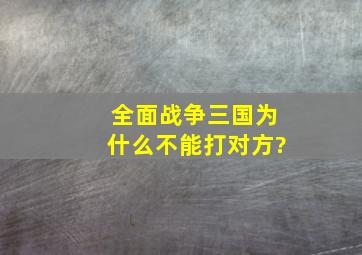 全面战争三国为什么不能打对方?