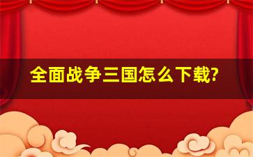 全面战争三国怎么下载?