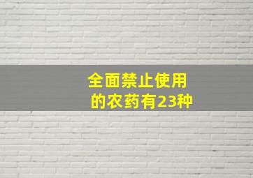 全面禁止使用的农药有23种