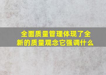 全面质量管理体现了全新的质量观念它强调什么