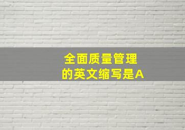 全面质量管理的英文缩写是A。