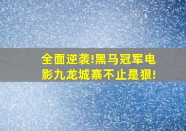 全面逆袭!黑马冠军电影《九龙城寨》不止是狠!