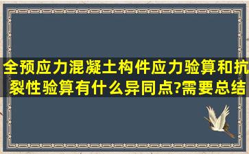 全预应力混凝土构件,应力验算和抗裂性验算有什么异同点?(需要总结。...