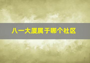 八一大厦属于哪个社区