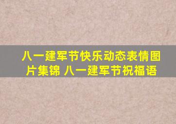 八一建军节快乐动态表情图片集锦 ,八一建军节祝福语