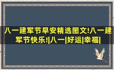 八一建军节早安精选图文!八一建军节快乐!|八一|好运|幸福|建军节|...