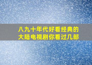 八九十年代好看经典的大陆电视剧,你看过几部