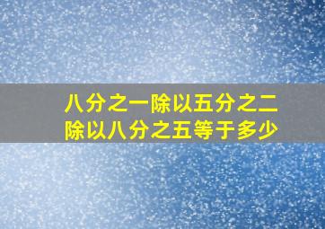 八分之一除以五分之二除以八分之五等于多少