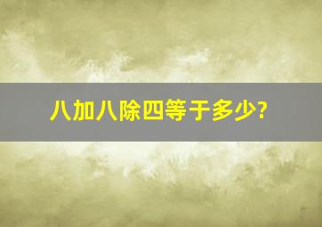 八加八除四等于多少?