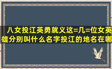 八女投江,英勇就义这=几=位女英雄分别叫什么名字,投江的地名在哪里?