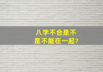 八字不合是不是不能在一起?