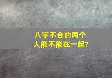 八字不合的两个人能不能在一起?