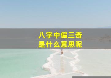 八字中偏三奇是什么意思呢(