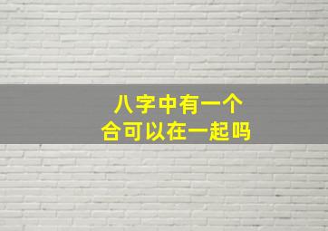 八字中有一个合可以在一起吗