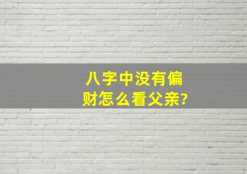 八字中没有偏财怎么看父亲?