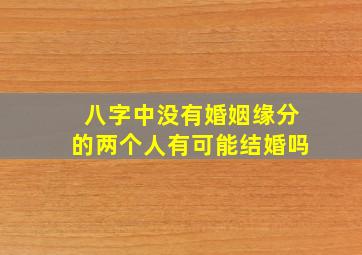 八字中没有婚姻缘分的两个人有可能结婚吗