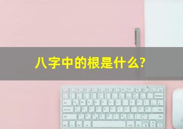 八字中的根是什么?