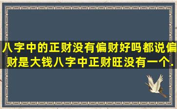 八字中的正财没有偏财好吗,都说偏财是大钱。八字中正财旺,没有一个...