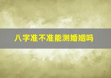 八字准不准能测婚姻吗(