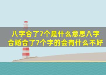 八字合了7个是什么意思,八字合婚,合了7个字的会有什么不好