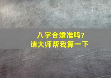 八字合婚准吗?请大师帮我算一下