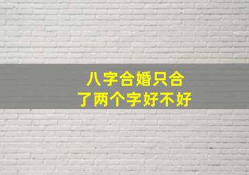 八字合婚只合了两个字,好不好