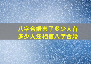 八字合婚害了多少人有多少人还相信八字合婚