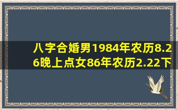 八字合婚男1984年农历8.26晚上点女86年农历2.22下午1点